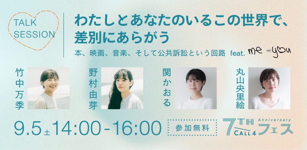 TALK SESSION
わたしとあなたのいるこの世界で、差別にあらがう
本、映画、音楽、そして公共訴訟という回路
feat. me and you
竹中万季 ✕ 野村由芽 ✕ 関かおる ✕ 丸山 央里絵

9.5 14:00-16:00
