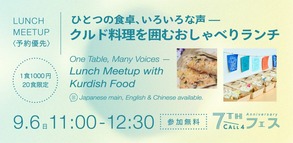 LUNCH MEETUP
予約優先
クルド料理を囲むおしゃべりランチクルド人女性のお話を聴きながら、ランチボックス（¥1000）を食べよう

9.6 11:00-12:30