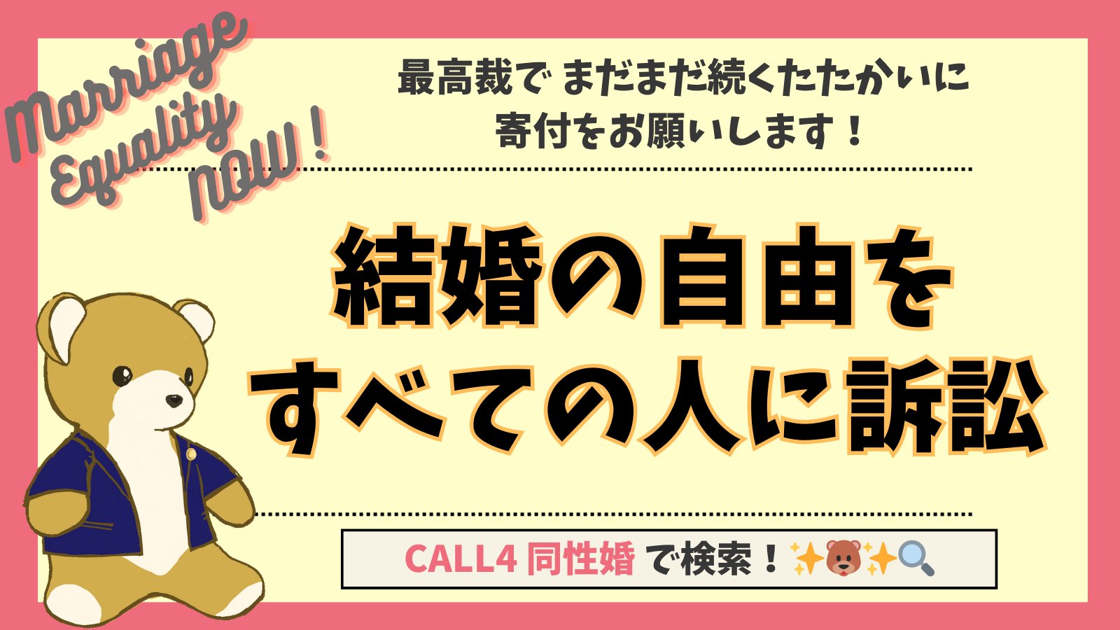 結婚の自由をすべての人に訴訟、ご支援のお願い画像 最高裁でまだまだ続くたたかいに寄付をお願いします。 弁護士バッチがついた上着をきたくまちゃんの画像があしらわれている。 また、CALL4　同性婚で検索やmarriage equality now とも書かれている。